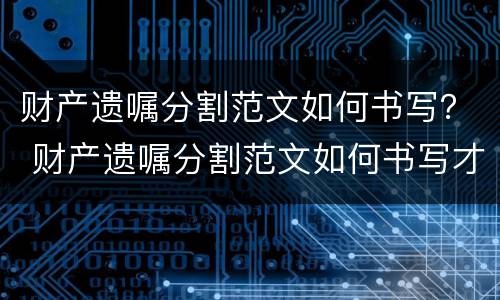 财产遗嘱分割范文如何书写？ 财产遗嘱分割范文如何书写才有效