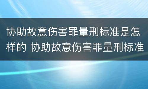 协助故意伤害罪量刑标准是怎样的 协助故意伤害罪量刑标准是怎样的呢