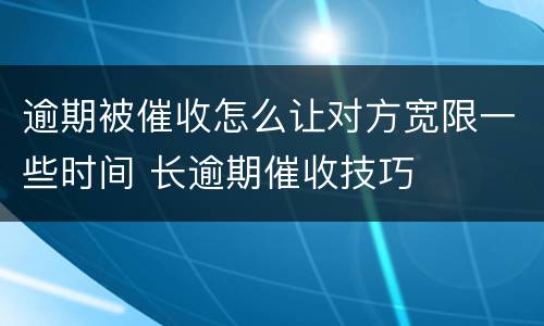 逾期被催收怎么让对方宽限一些时间 长逾期催收技巧