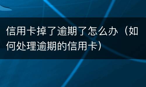 信用卡掉了逾期了怎么办（如何处理逾期的信用卡）