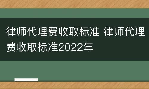 律师代理费收取标准 律师代理费收取标准2022年