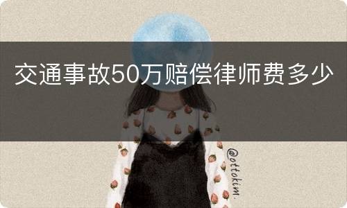 交通事故50万赔偿律师费多少