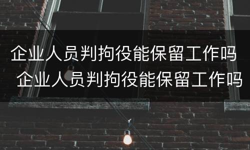 企业人员判拘役能保留工作吗 企业人员判拘役能保留工作吗知乎