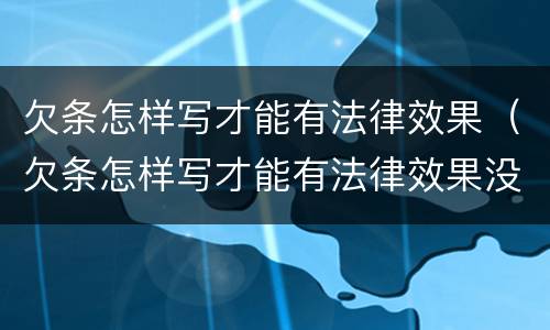 欠条怎样写才能有法律效果（欠条怎样写才能有法律效果没有利息）