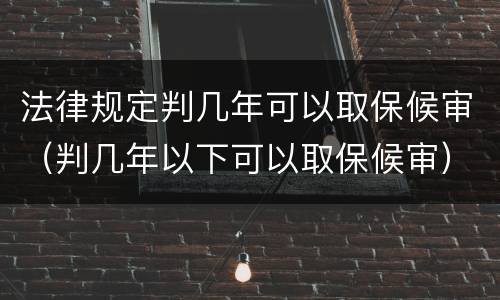 法律规定判几年可以取保候审（判几年以下可以取保候审）