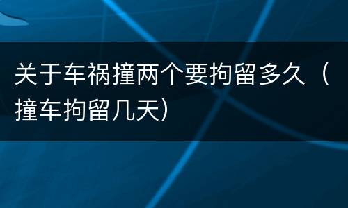 关于车祸撞两个要拘留多久（撞车拘留几天）
