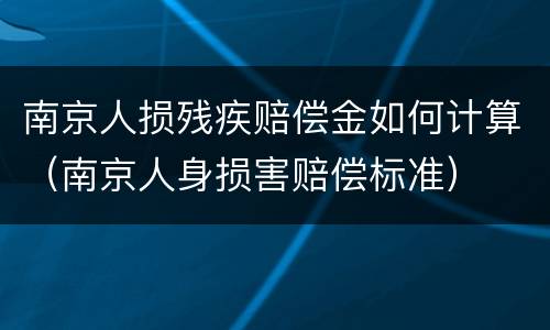 南京人损残疾赔偿金如何计算（南京人身损害赔偿标准）