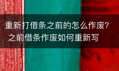 重新打借条之前的怎么作废？ 之前借条作废如何重新写