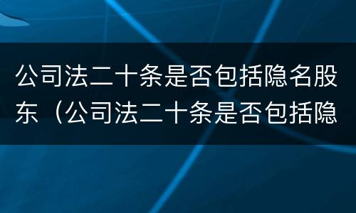 公司法二十条是否包括隐名股东（公司法二十条是否包括隐名股东呢）