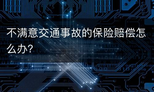 不满意交通事故的保险赔偿怎么办？