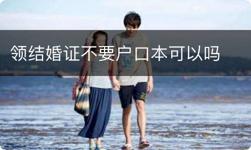 领结婚证不要户口本可以吗