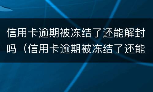 信用卡逾期被冻结了还能解封吗（信用卡逾期被冻结了还能解封吗）