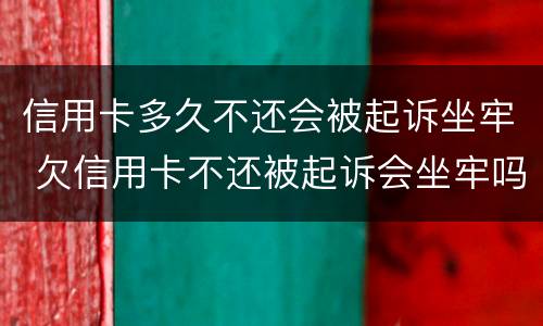 信用卡多久不还会被起诉坐牢 欠信用卡不还被起诉会坐牢吗