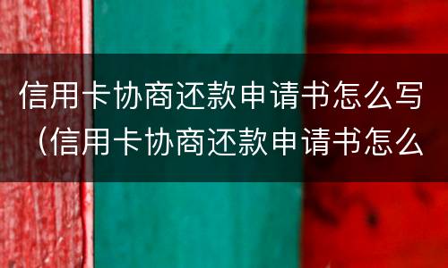 信用卡协商还款申请书怎么写（信用卡协商还款申请书怎么写模板）