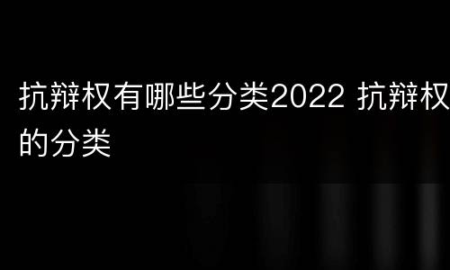 抗辩权有哪些分类2022 抗辩权的分类