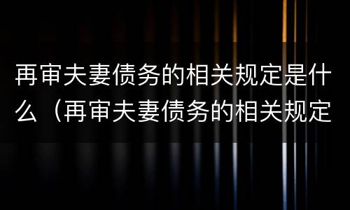再审夫妻债务的相关规定是什么（再审夫妻债务的相关规定是什么意思）
