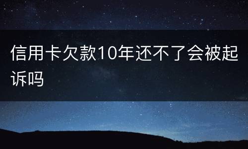 信用卡欠款10年还不了会被起诉吗