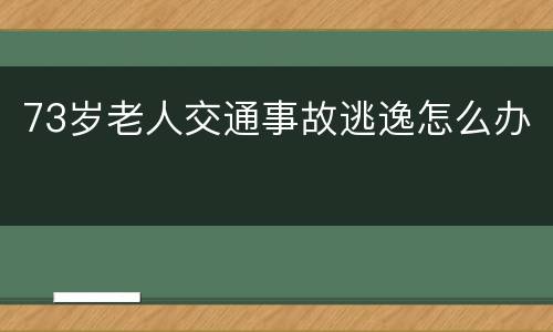 73岁老人交通事故逃逸怎么办