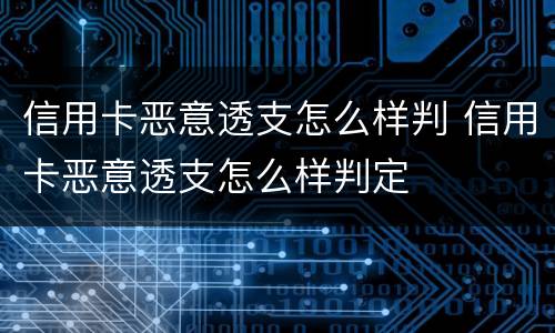 信用卡恶意透支怎么样判 信用卡恶意透支怎么样判定