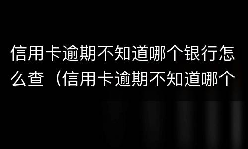 信用卡逾期不知道哪个银行怎么查（信用卡逾期不知道哪个银行怎么查询）