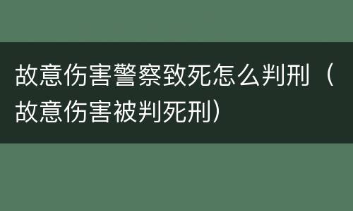 故意伤害警察致死怎么判刑（故意伤害被判死刑）