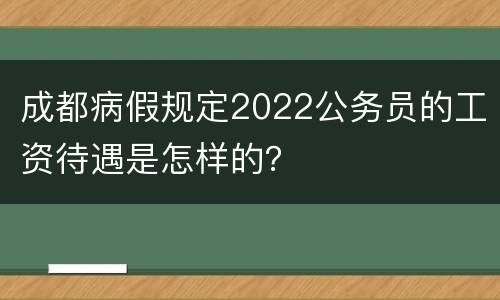 成都病假规定2022公务员的工资待遇是怎样的？