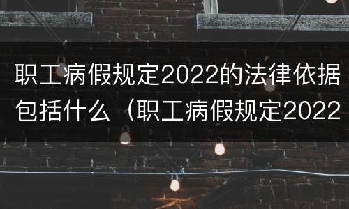 职工病假规定2022的法律依据包括什么（职工病假规定2022的法律依据包括什么呢）