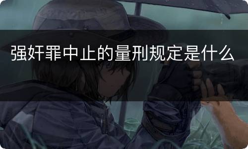 强奸罪中止的量刑规定是什么