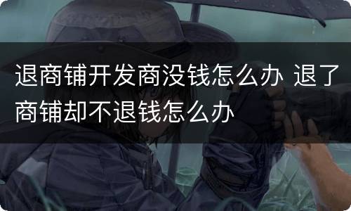 退商铺开发商没钱怎么办 退了商铺却不退钱怎么办
