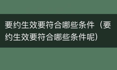 要约生效要符合哪些条件（要约生效要符合哪些条件呢）