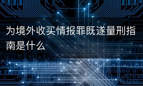 为境外收买情报罪既遂量刑指南是什么
