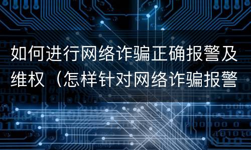 如何进行网络诈骗正确报警及维权（怎样针对网络诈骗报警）