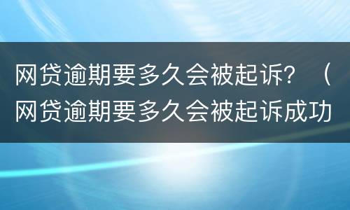 网贷逾期要多久会被起诉？（网贷逾期要多久会被起诉成功）