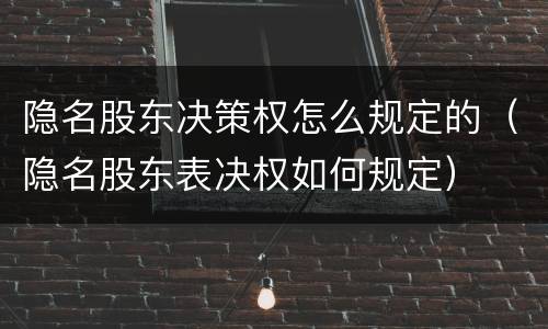 隐名股东决策权怎么规定的（隐名股东表决权如何规定）