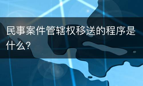 民事案件管辖权移送的程序是什么？