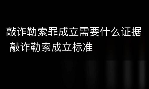 敲诈勒索罪成立需要什么证据 敲诈勒索成立标准