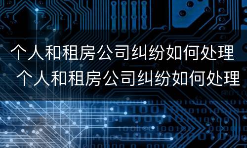个人和租房公司纠纷如何处理 个人和租房公司纠纷如何处理好