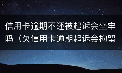 信用卡逾期不还被起诉会坐牢吗（欠信用卡逾期起诉会拘留吗）