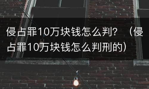 侵占罪10万块钱怎么判？（侵占罪10万块钱怎么判刑的）