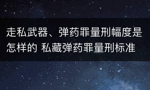 走私武器、弹药罪量刑幅度是怎样的 私藏弹药罪量刑标准