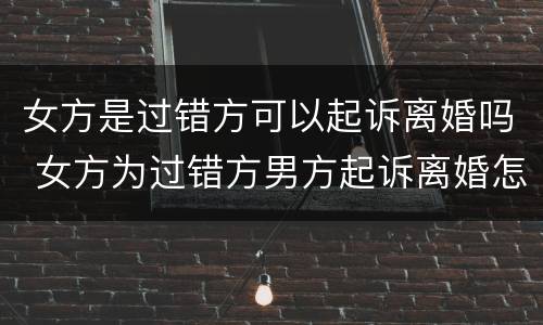 女方是过错方可以起诉离婚吗 女方为过错方男方起诉离婚怎么判