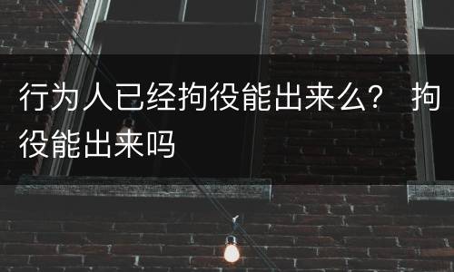 行为人已经拘役能出来么？ 拘役能出来吗