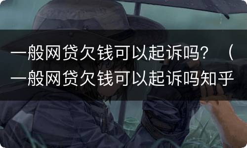 一般网贷欠钱可以起诉吗？（一般网贷欠钱可以起诉吗知乎）