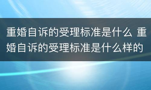 重婚自诉的受理标准是什么 重婚自诉的受理标准是什么样的