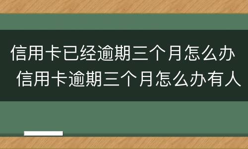 信用卡已经逾期三个月怎么办 信用卡逾期三个月怎么办有人打电话让我还