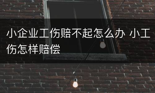 小企业工伤赔不起怎么办 小工伤怎样赔偿