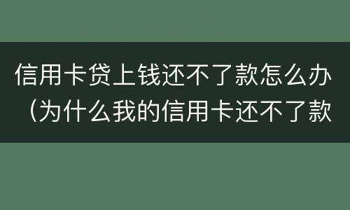 信用卡贷上钱还不了款怎么办（为什么我的信用卡还不了款）