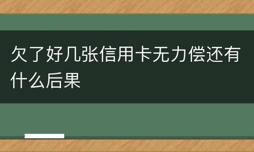 欠了好几张信用卡无力偿还有什么后果