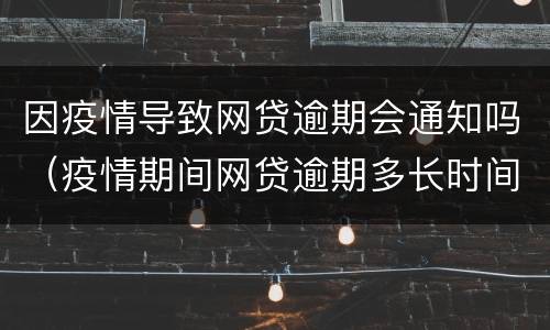 因疫情导致网贷逾期会通知吗（疫情期间网贷逾期多长时间会被起诉）