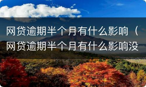 网贷逾期半个月有什么影响（网贷逾期半个月有什么影响没）
